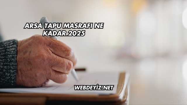 Arsa Tapu Masrafı Ne Kadar 2025