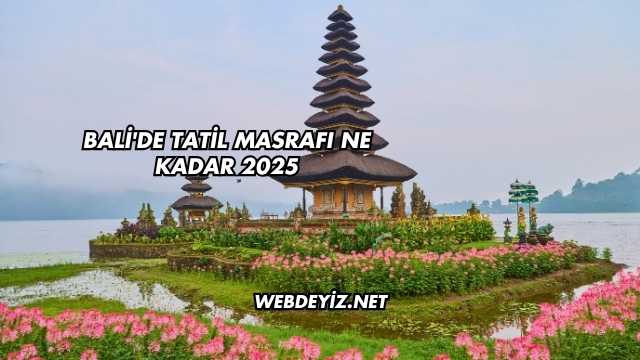 Bali'de Tatil Masrafı Ne Kadar 2025