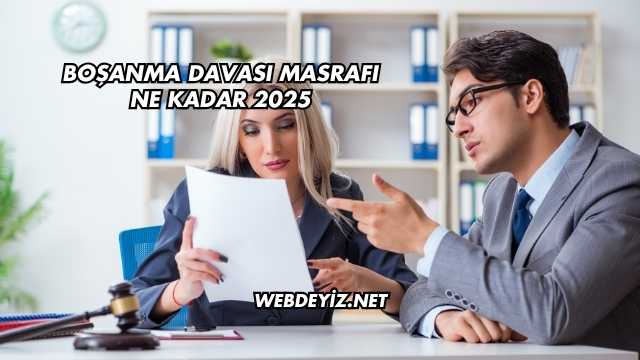 Boşanma Davası Masrafı Ne Kadar 2025