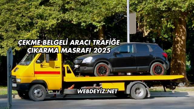 Çekme Belgeli Aracı Trafiğe Çıkarma Masrafı 2025