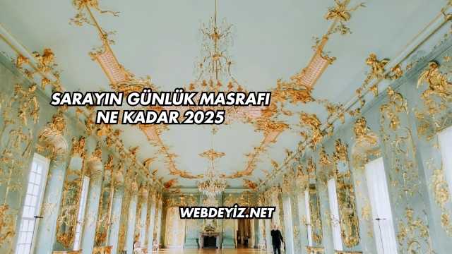 Sarayın Günlük Masrafı Ne Kadar 2025