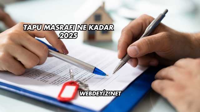 Tapu Masrafı Ne Kadar 2025
