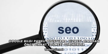 Google Bilgi Paneli Oluşturma Hizmeti Almadan Önce Dikkat Edilmesi Gerekenler