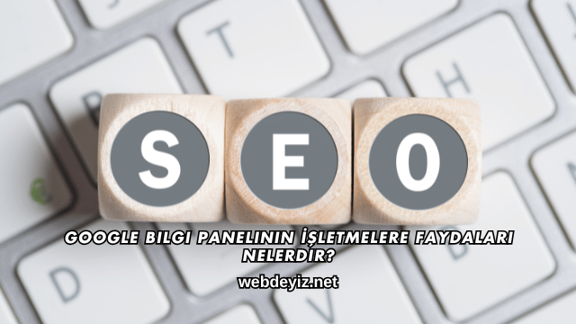 Google Bilgi Panelinin İşletmelere Faydaları Nelerdir