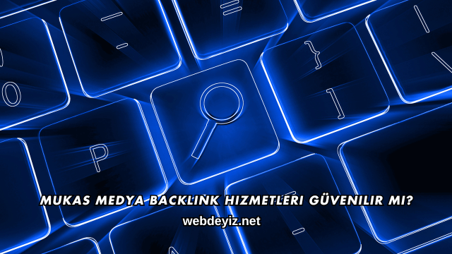 Mukas Medya Backlink Hizmetleri Güvenilir mi?