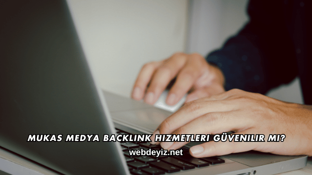 Mukas Medya Backlink Hizmetleri Güvenilir mi?