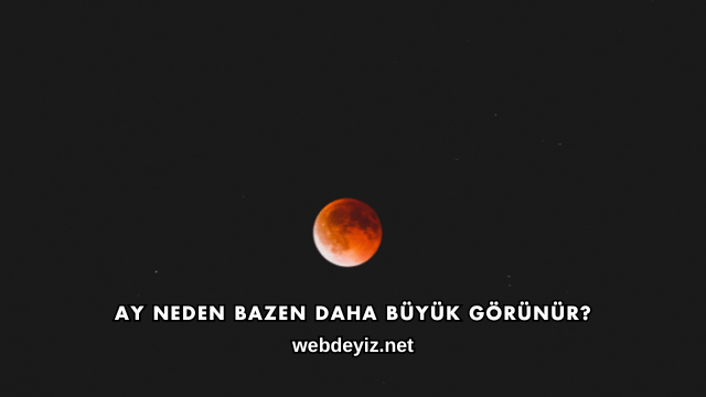 Ay Neden Bazen Daha Büyük Görünür?