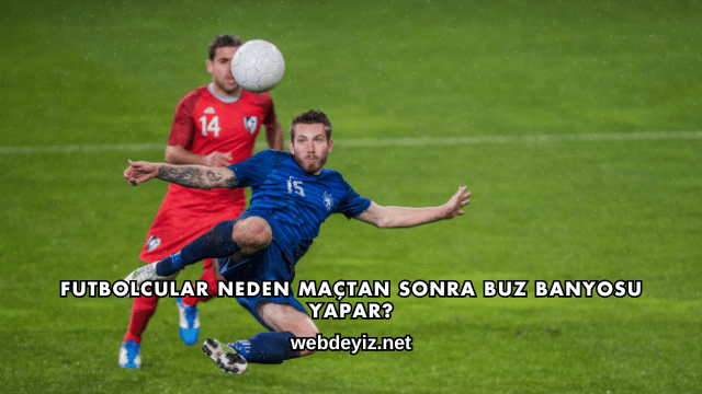 Futbolcular Neden Maçtan Sonra Buz Banyosu Yapar?