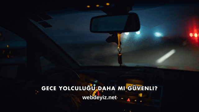 Gece Yolculuğu Daha mı Güvenli?