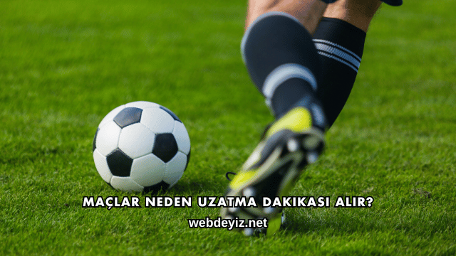 Maçlar Neden Uzatma Dakikası Alır?