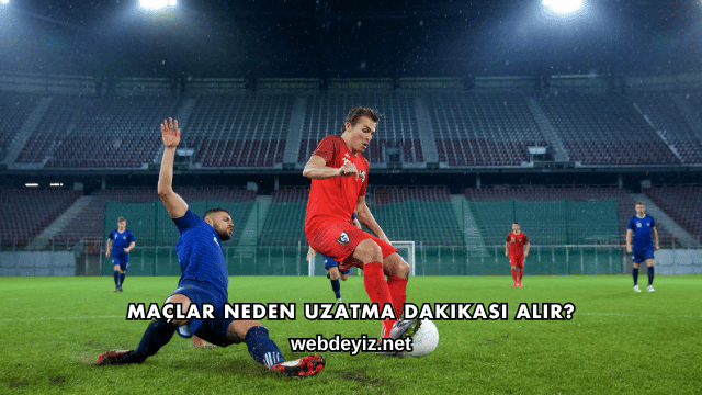 Maçlar Neden Uzatma Dakikası Alır?