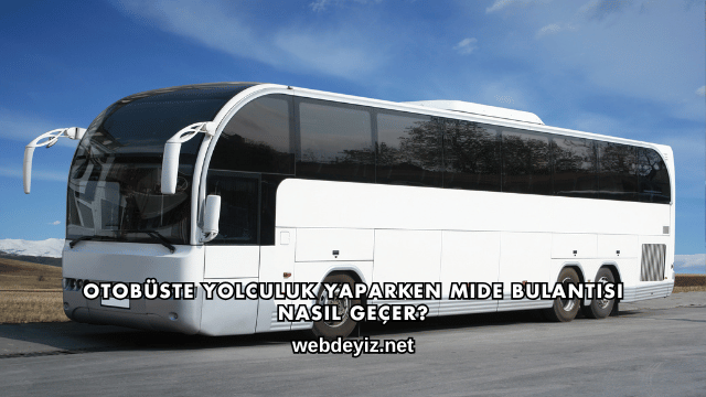 Otobüste Yolculuk Yaparken Mide Bulantısı Nasıl Geçer?