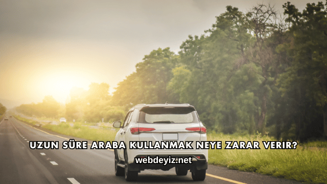 Uzun Süre Araba Kullanmak Neye Zarar Verir?