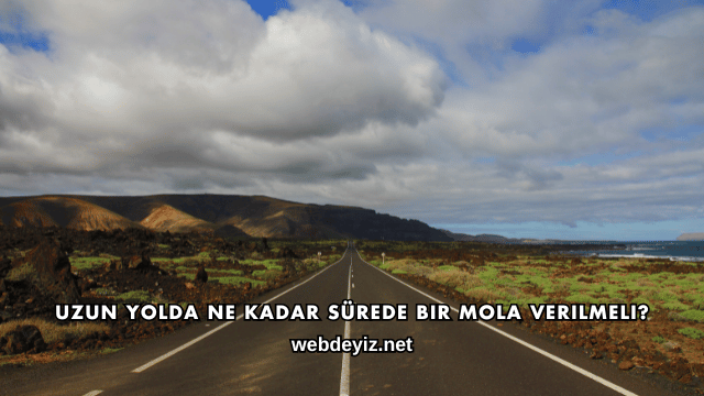 Uzun Yolda Ne Kadar Sürede Bir Mola Verilmeli?