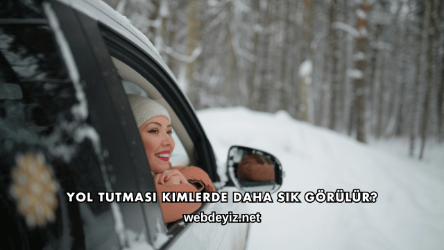 Yol Tutması Kimlerde Daha Sık Görülür?