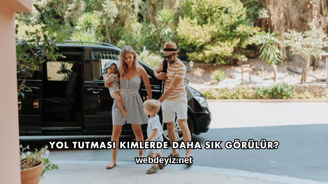 Yol Tutması Kimlerde Daha Sık Görülür?